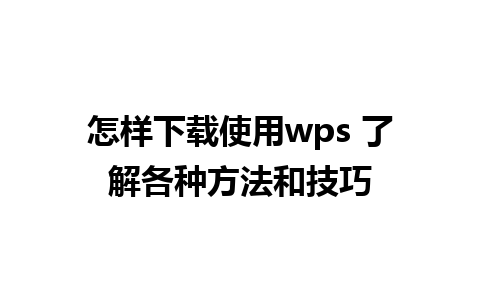 怎样下载使用wps 了解各种方法和技巧