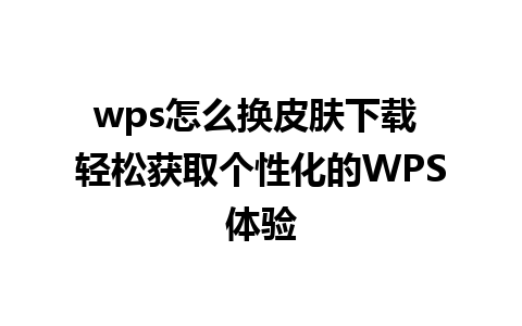 wps怎么换皮肤下载 轻松获取个性化的WPS体验