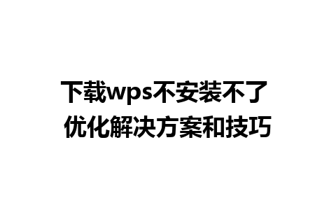 下载wps不安装不了 优化解决方案和技巧