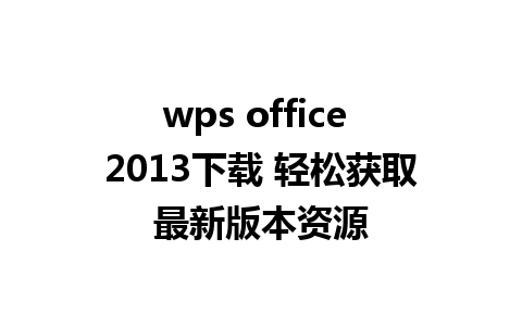 wps office 2013下载 轻松获取最新版本资源