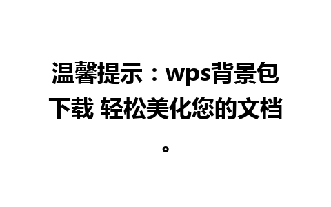 温馨提示：wps背景包下载 轻松美化您的文档。