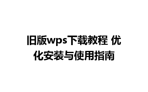 旧版wps下载教程 优化安装与使用指南