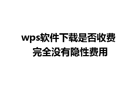 wps软件下载是否收费 完全没有隐性费用