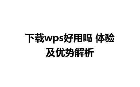 下载wps好用吗 体验及优势解析