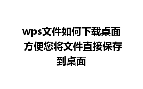 wps文件如何下载桌面 方便您将文件直接保存到桌面