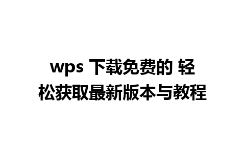 wps 下载免费的 轻松获取最新版本与教程