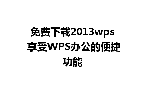 免费下载2013wps 享受WPS办公的便捷功能