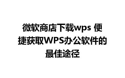 微软商店下载wps 便捷获取WPS办公软件的最佳途径