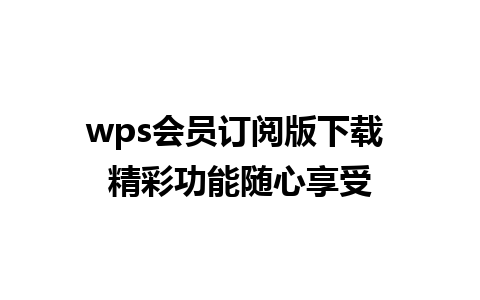 wps会员订阅版下载 精彩功能随心享受