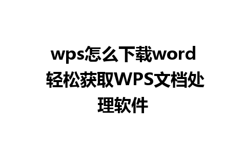 wps怎么下载word 轻松获取WPS文档处理软件