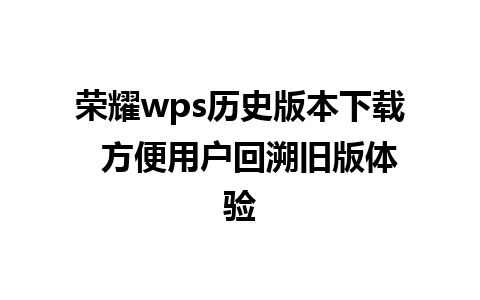 荣耀wps历史版本下载  方便用户回溯旧版体验