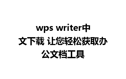 wps writer中文下载 让您轻松获取办公文档工具