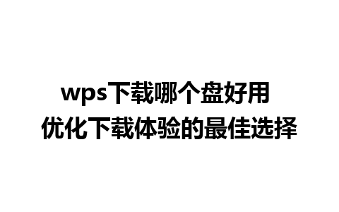 wps下载哪个盘好用 优化下载体验的最佳选择