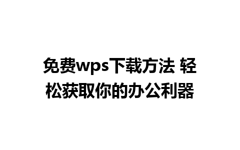 免费wps下载方法 轻松获取你的办公利器