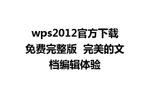 wps2012官方下载免费完整版  完美的文档编辑体验