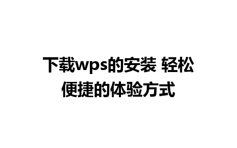 下载wps的安装 轻松便捷的体验方式