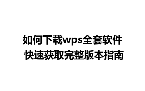 如何下载wps全套软件 快速获取完整版本指南