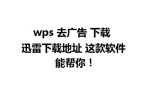 wps 去广告 下载 迅雷下载地址 这款软件能帮你！