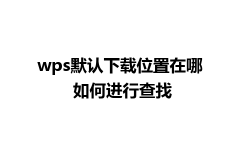 wps默认下载位置在哪 如何进行查找