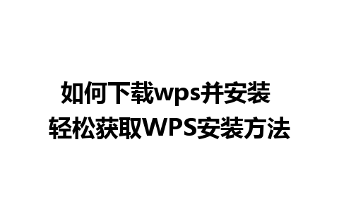 如何下载wps并安装 轻松获取WPS安装方法