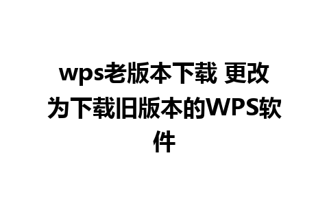 wps老版本下载 更改为下载旧版本的WPS软件