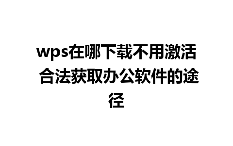 wps在哪下载不用激活 合法获取办公软件的途径