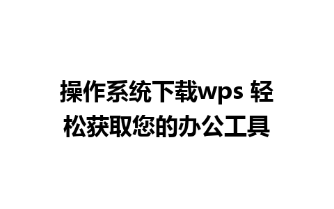 操作系统下载wps 轻松获取您的办公工具