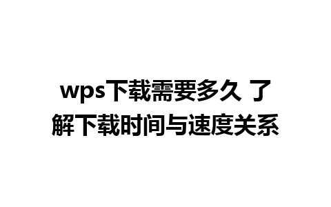 wps下载需要多久 了解下载时间与速度关系