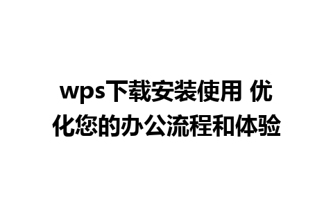 wps下载安装使用 优化您的办公流程和体验