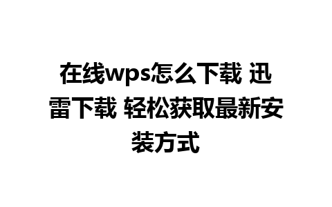 在线wps怎么下载 迅雷下载 轻松获取最新安装方式