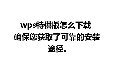 wps特供版怎么下载 确保您获取了可靠的安装途径。