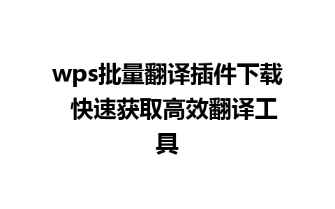 wps批量翻译插件下载  快速获取高效翻译工具