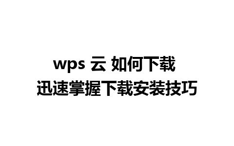 wps 云 如何下载 迅速掌握下载安装技巧