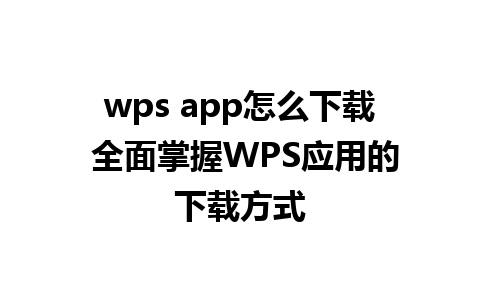 wps app怎么下载 全面掌握WPS应用的下载方式