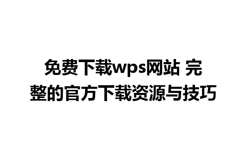 免费下载wps网站 完整的官方下载资源与技巧