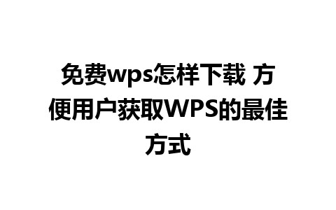 免费wps怎样下载 方便用户获取WPS的最佳方式