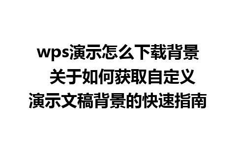 wps演示怎么下载背景  关于如何获取自定义演示文稿背景的快速指南