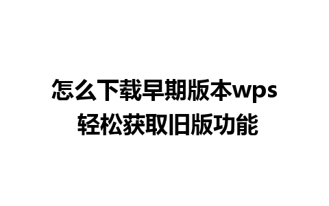 怎么下载早期版本wps 轻松获取旧版功能