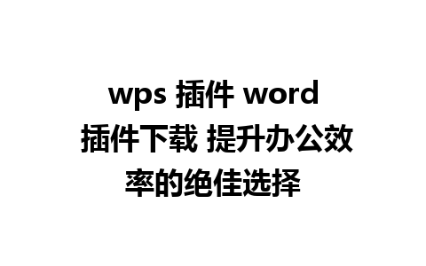 wps 插件 word 插件下载 提升办公效率的绝佳选择