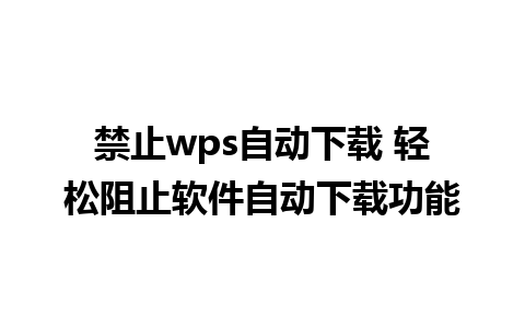 禁止wps自动下载 轻松阻止软件自动下载功能