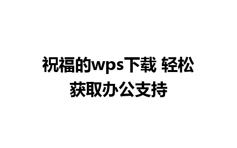 祝福的wps下载 轻松获取办公支持