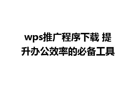 wps推广程序下载 提升办公效率的必备工具