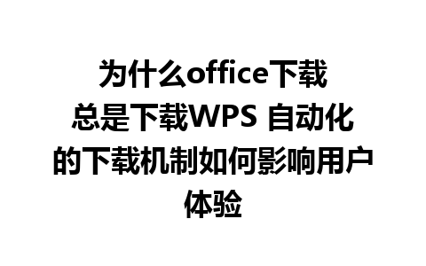 为什么office下载总是下载WPS 自动化的下载机制如何影响用户体验