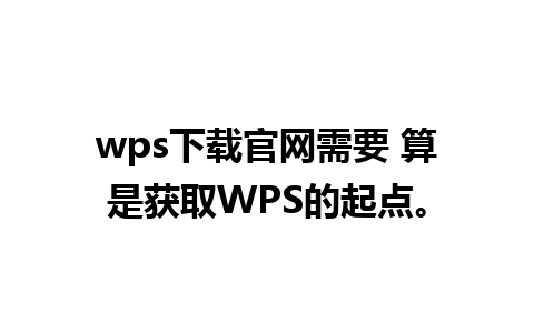 wps下载官网需要 算是获取WPS的起点。