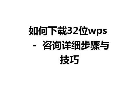 如何下载32位wps  -  咨询详细步骤与技巧