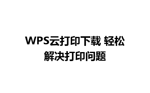 WPS云打印下载 轻松解决打印问题