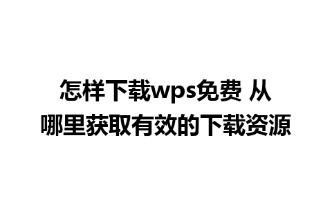 怎样下载wps免费 从哪里获取有效的下载资源