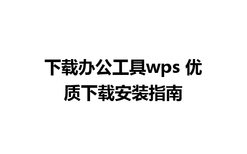 下载办公工具wps 优质下载安装指南