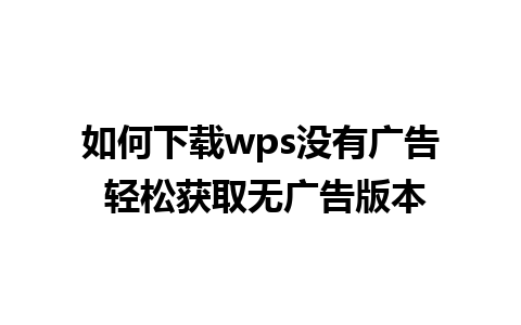 如何下载wps没有广告 轻松获取无广告版本