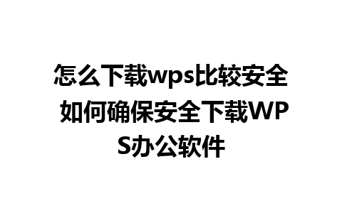 怎么下载wps比较安全 如何确保安全下载WPS办公软件